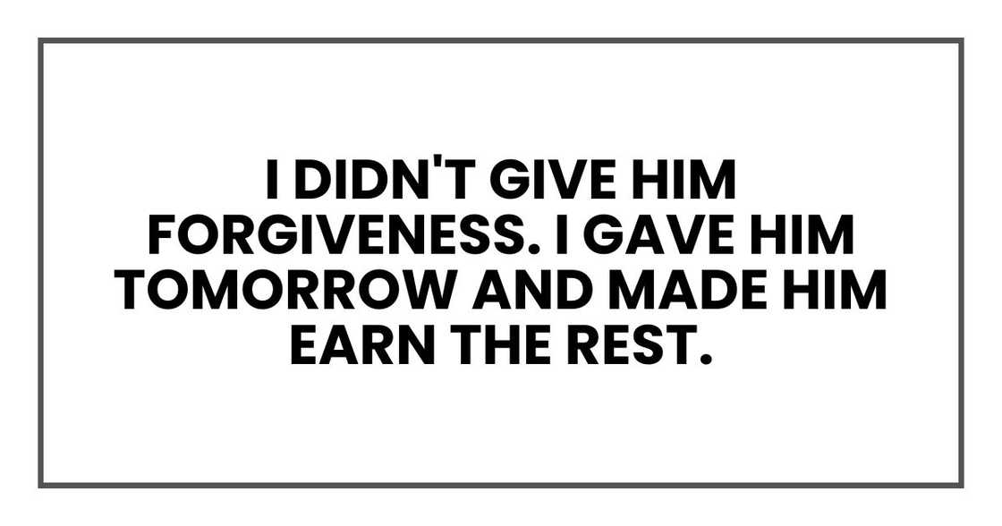 I didn't give him forgiveness. I gave him tomorrow and made him earn the rest. I didn't give him forgiveness. I gave him tomorrow and made him earn the rest.