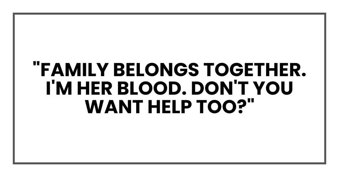"Family belongs together. I'm her blood. Don't you want help too?" "Family belongs together. I'm her blood. Don't you want help too?"