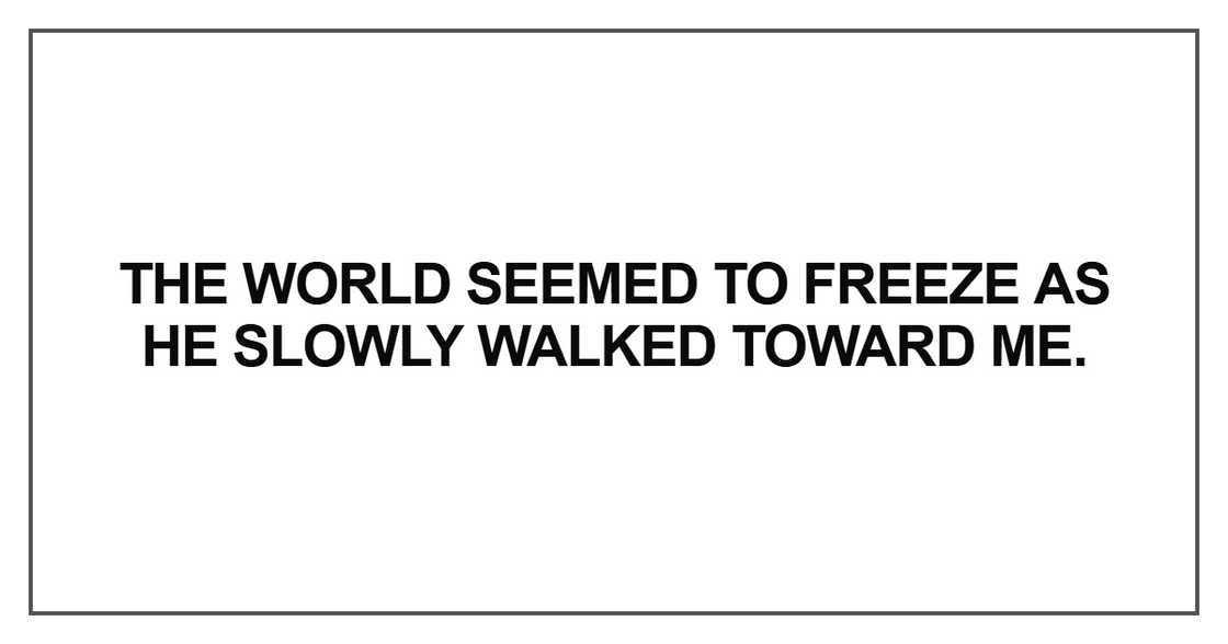 The world seemed to freeze as he slowly walked toward me