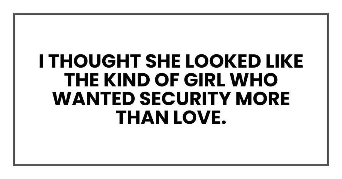 I thought she looked like the kind of girl who wanted security more than love.