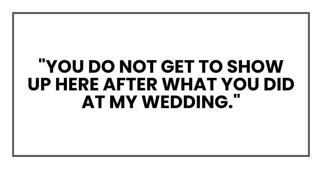 "You do not get to show up here after what you did at my wedding."