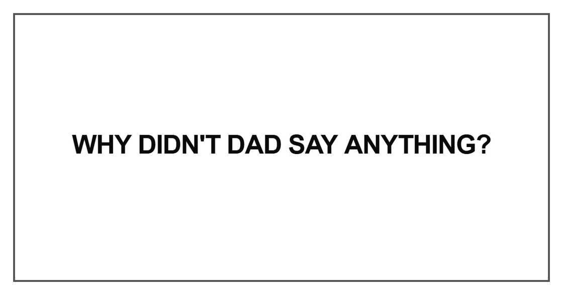 Why didn't Dad say anything