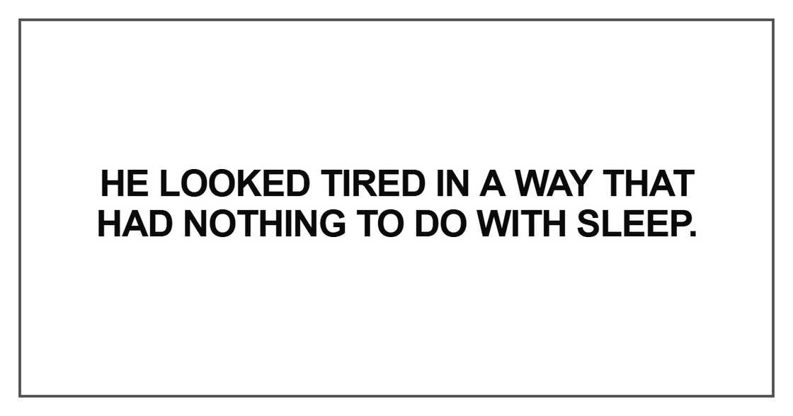 He looked tired in a way that had nothing He looked tired in a way that had nothing