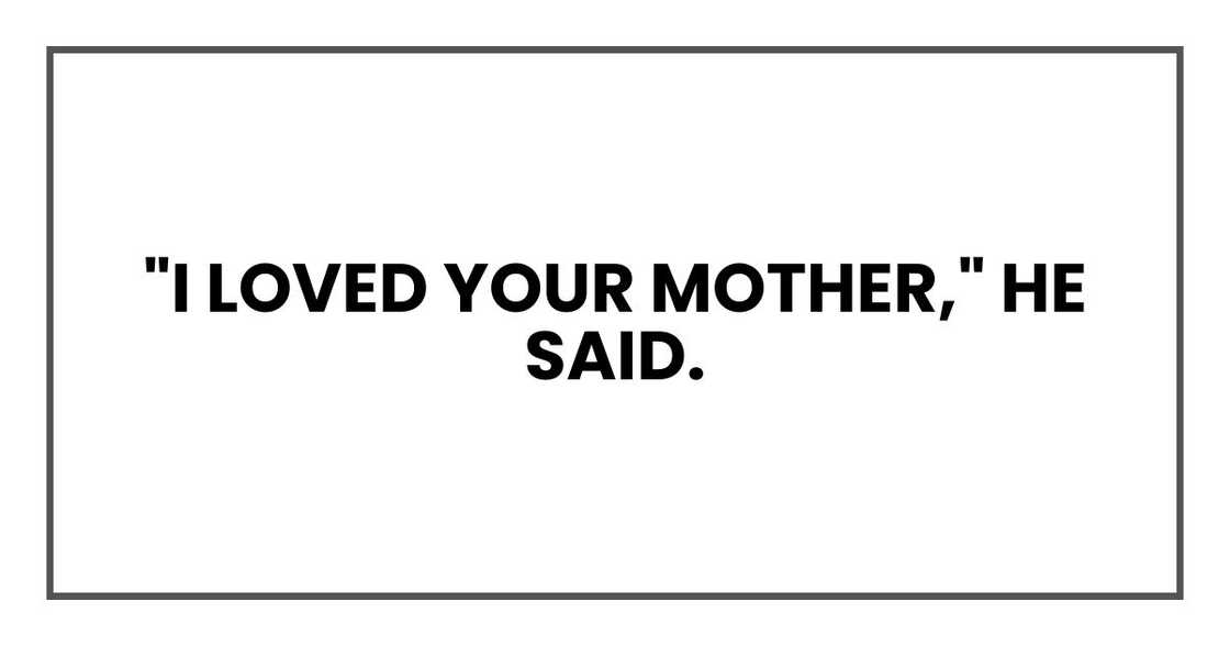 "I loved your mother," he said. "I loved your mother," he said.