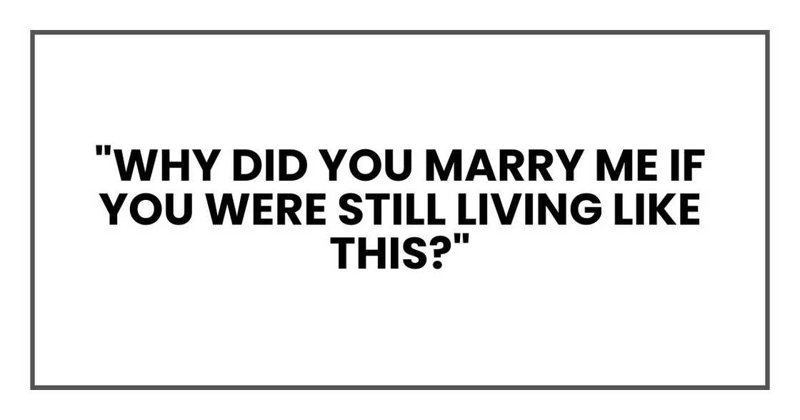 "Why did you marry me if you were still living like this?" "Why did you marry me if you were still living like this?"
