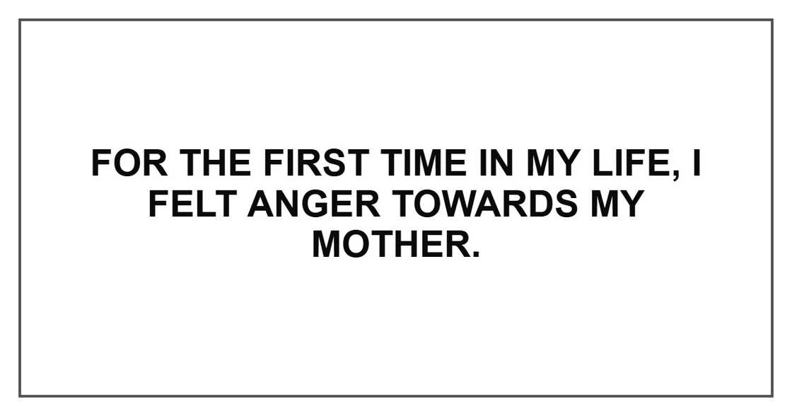 For the first time in my life, I felt anger towards my mother.
