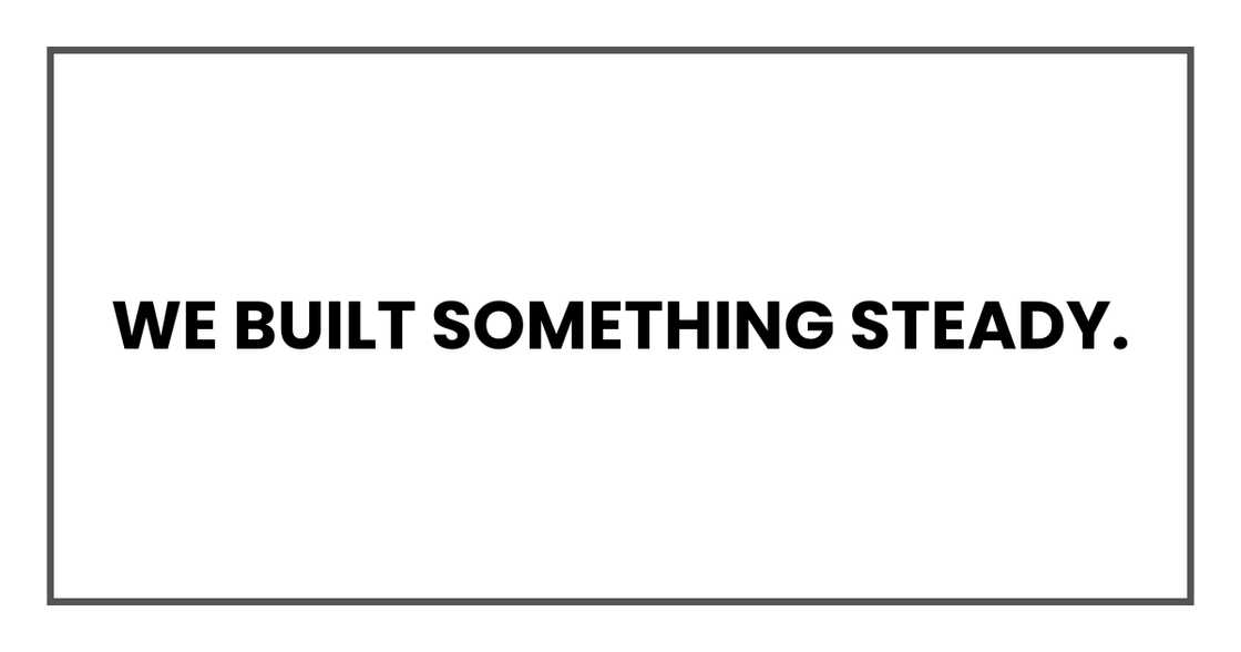We built something steady. We built something steady.