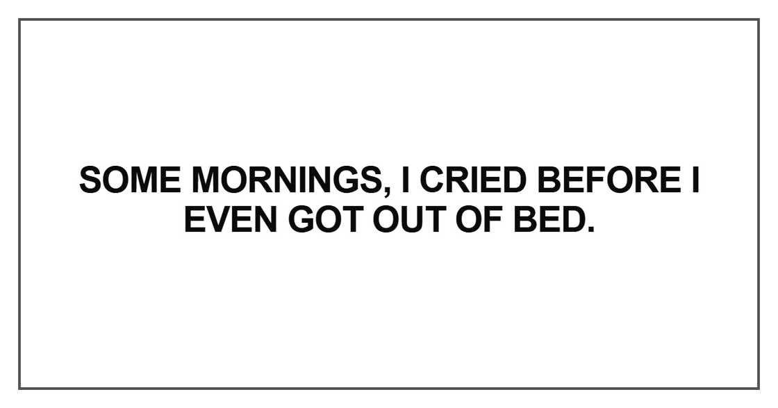 Some mornings, I cried before