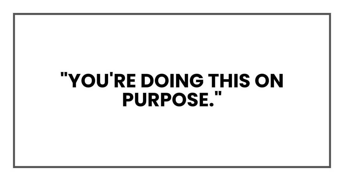 "You're doing this on purpose." "You're doing this on purpose."