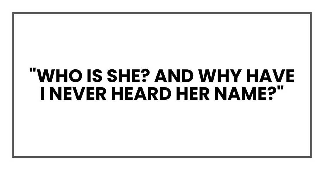 "Who is she? And why have I never heard her name?" "Who is she? And why have I never heard her name?"