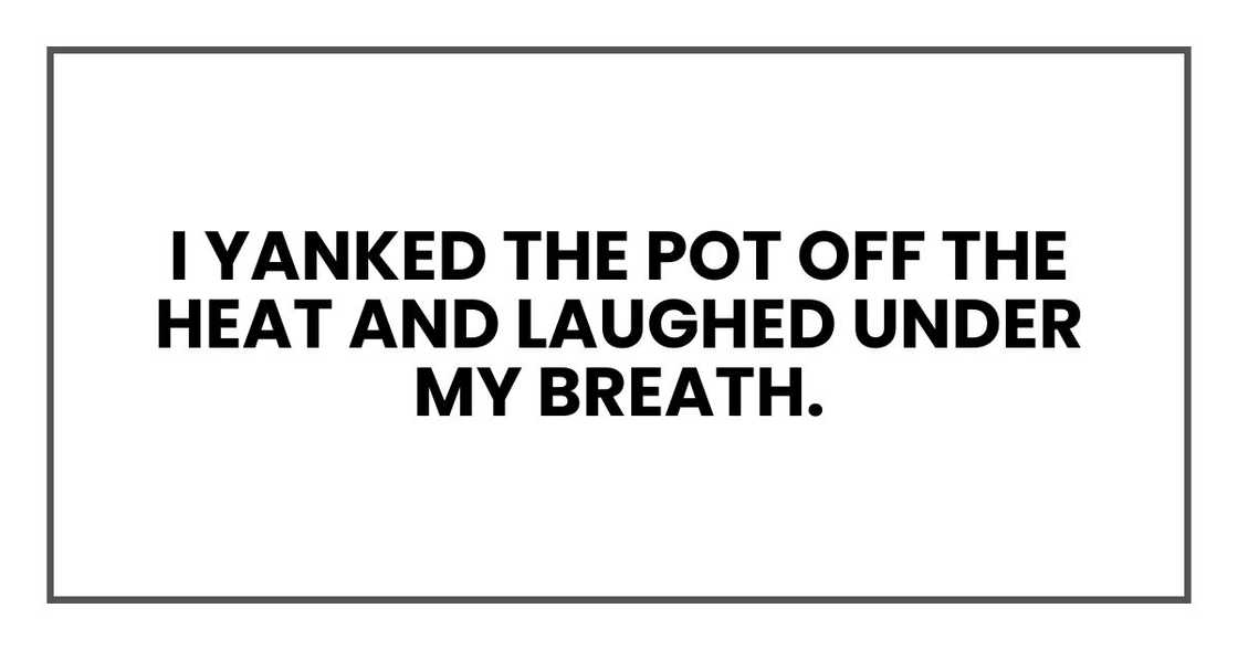 I yanked the pot off the heat and laughed under my breath.