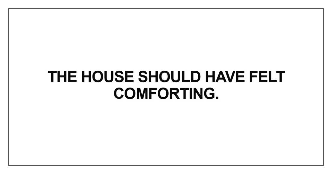 The house should have felt comforting The house should have felt comforting