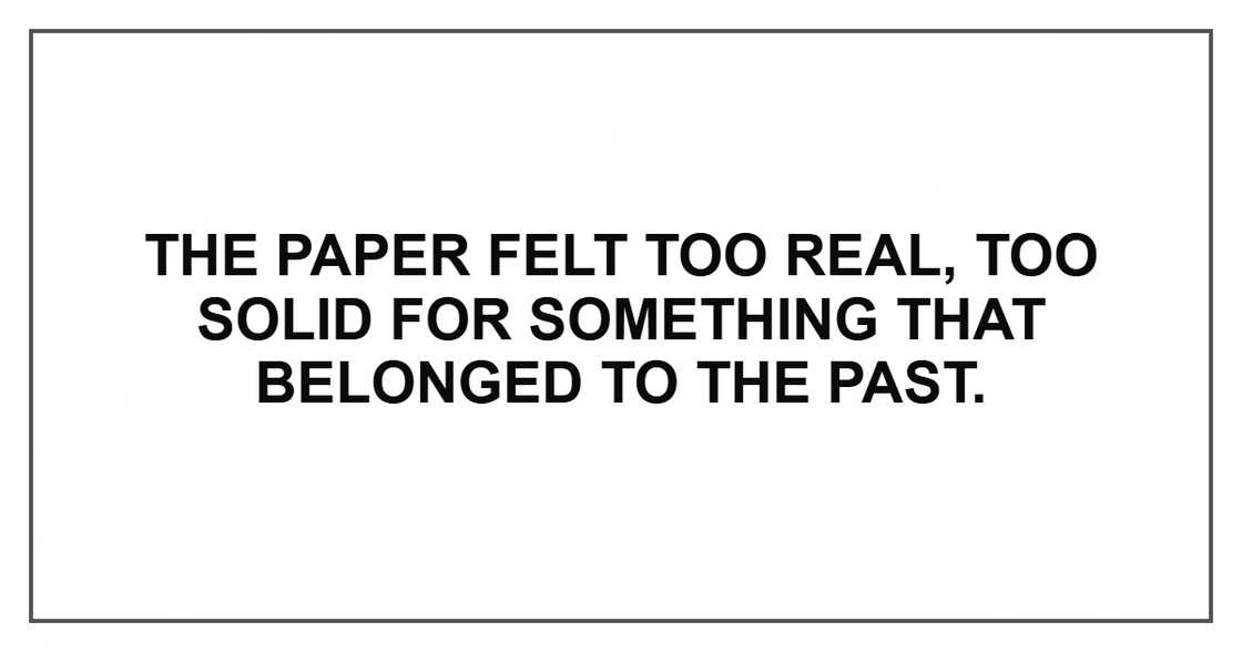 The paper felt too real, too solid for something that belonged to the past.