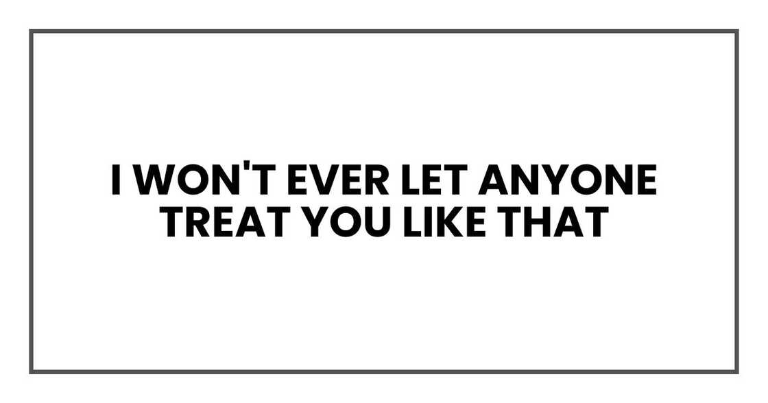 I won't ever let anyone treat you like that I won't ever let anyone treat you like that