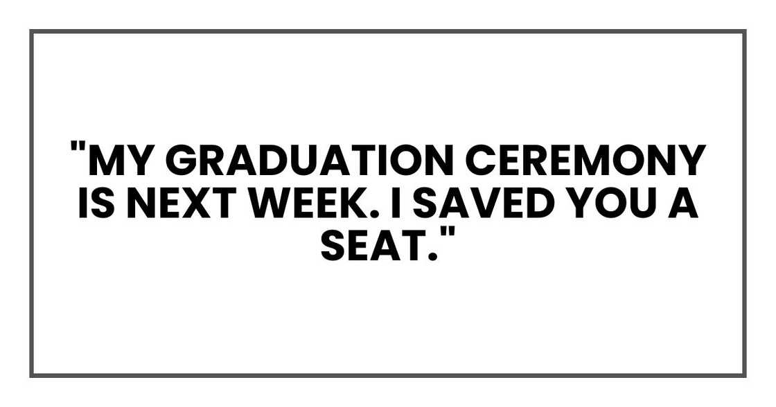 "My graduation ceremony is next week. I saved you a seat."