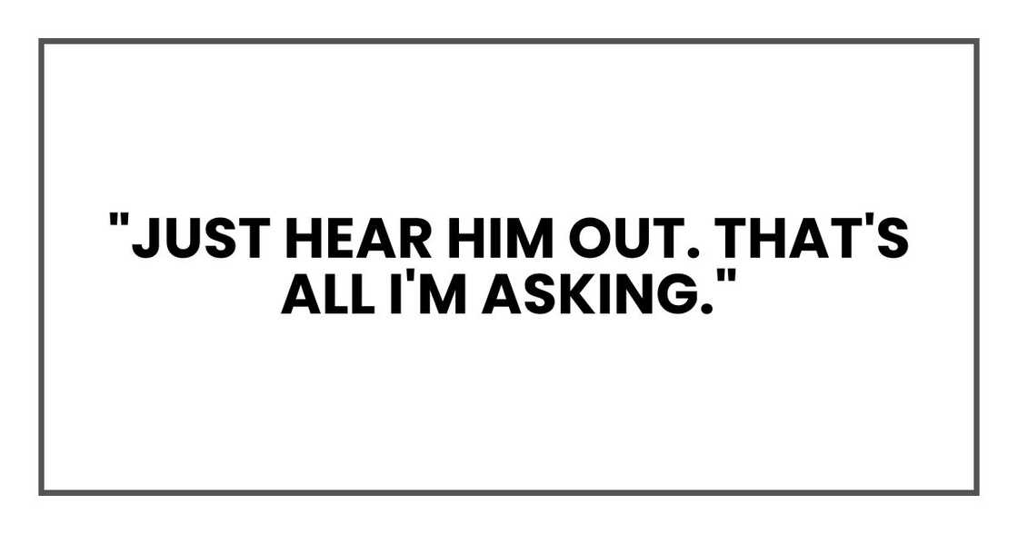 "Just hear him out. That's all I'm asking."