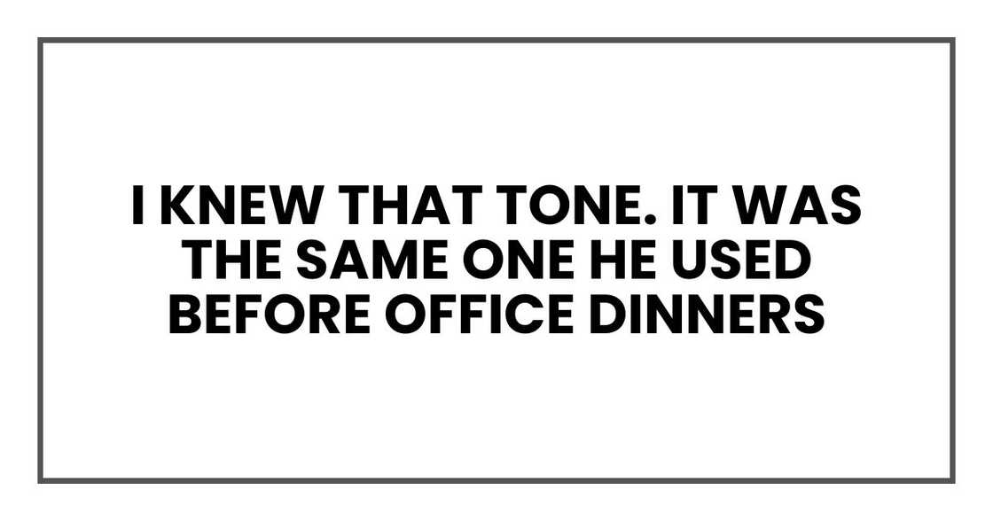 I knew that tone. It was the same one he used before office dinners