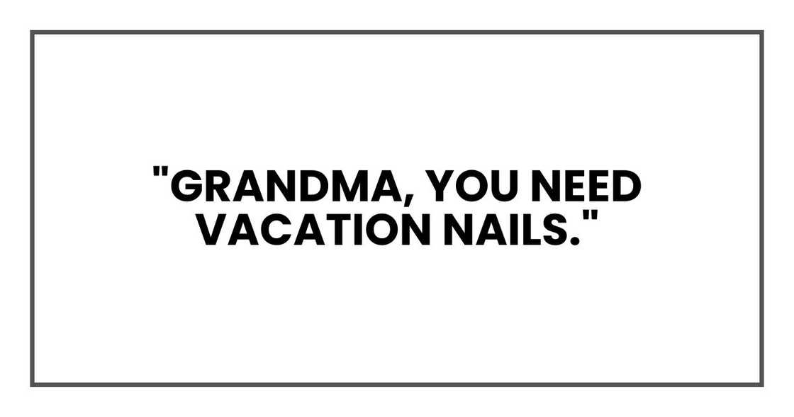 "Grandma, you need vacation nails." "Grandma, you need vacation nails."
