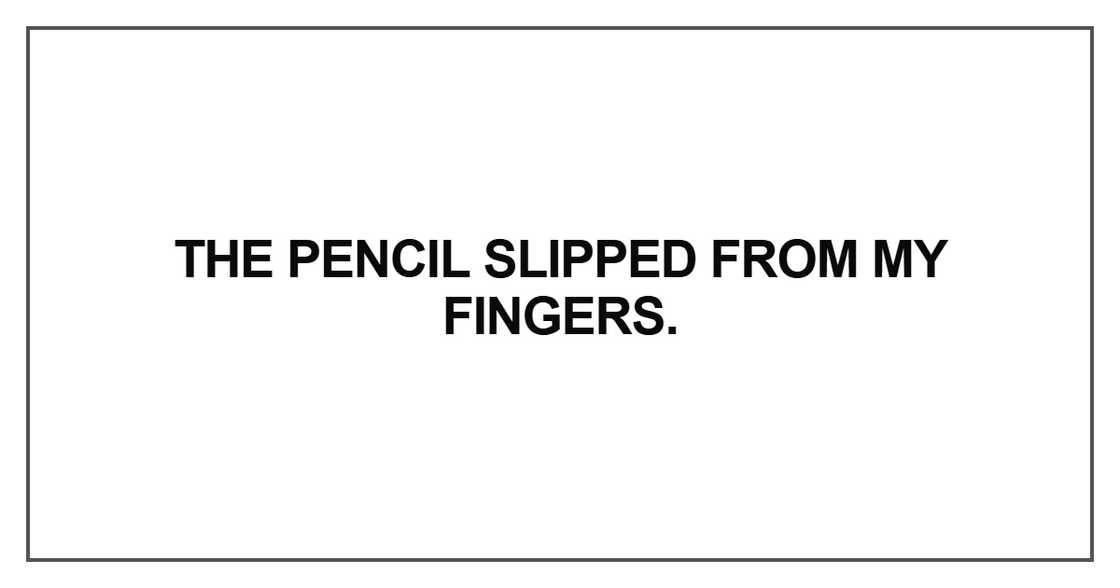 The pencil slipped from my fingers The pencil slipped from my fingers