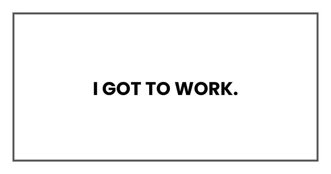 I got to work.
