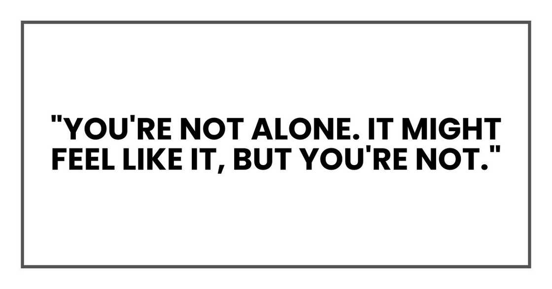"You're not alone. It might feel like it, but you're not."