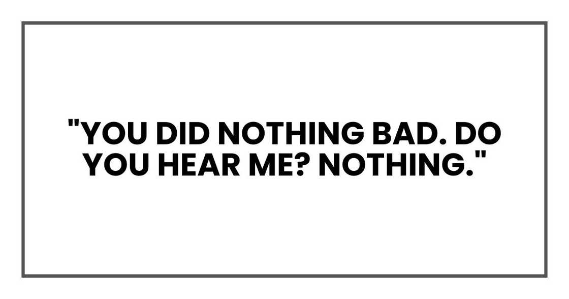 "You did nothing bad. Do you hear me? Nothing."