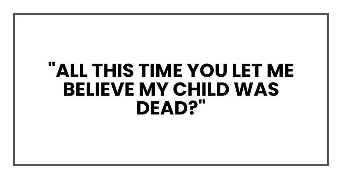 "All this time you let me believe my child was dead?" "All this time you let me believe my child was dead?"