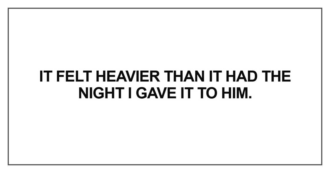 It felt heavier than it had the night I gave it to him