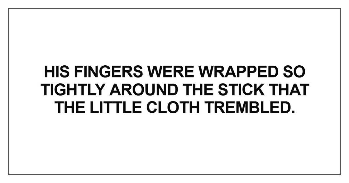 His fingers were wrapped so tightly around the stick