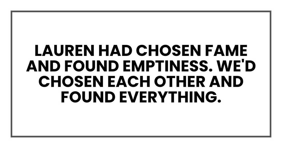 Lauren had chosen fame and found emptiness. We'd chosen each other and found everything.