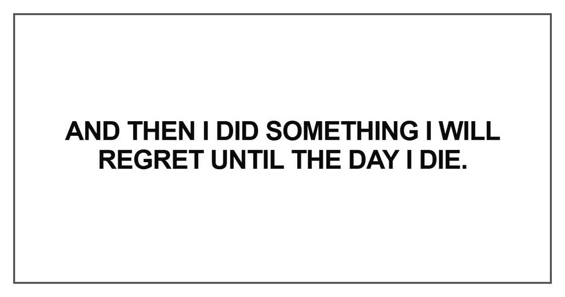 And then I did something I will regret until the day I die