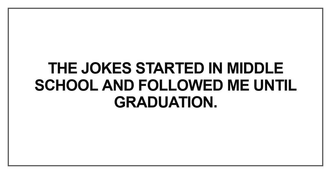 The jokes started in middle school and followed me until graduation