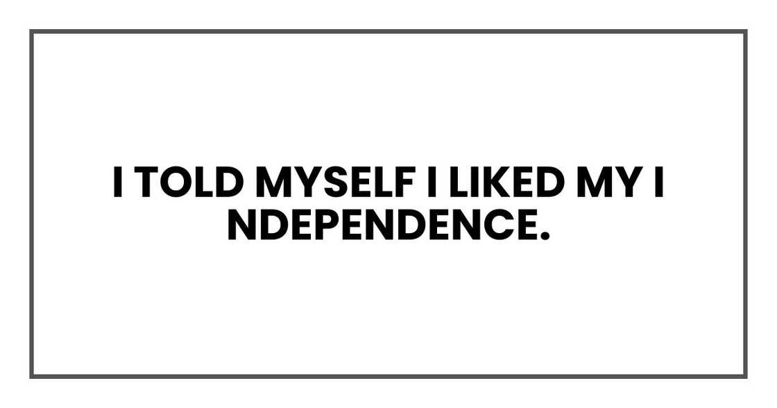 I told myself I liked my independence. I told myself I liked my independence.