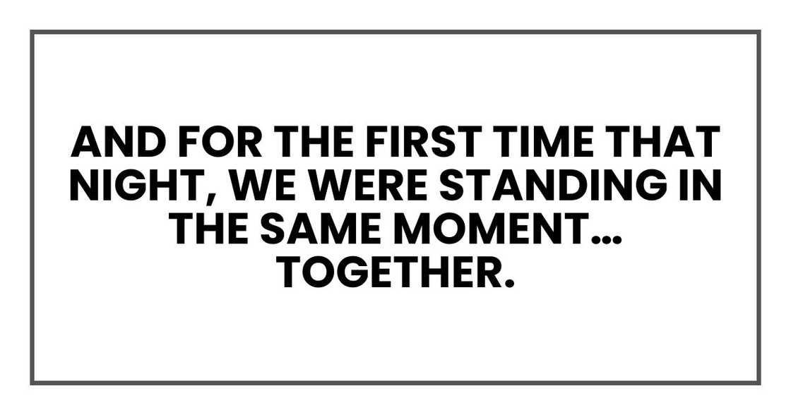 And for the first time that night, we were standing in the same moment… together. And for the first time that night, we were standing in the same moment… together.