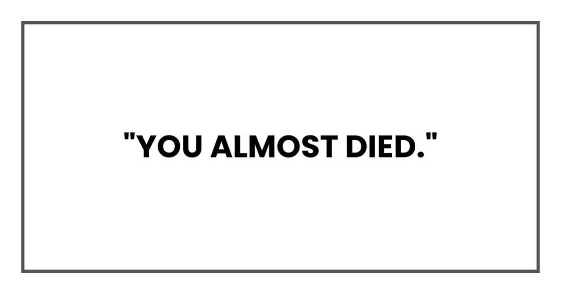 "You almost died." "You almost died."