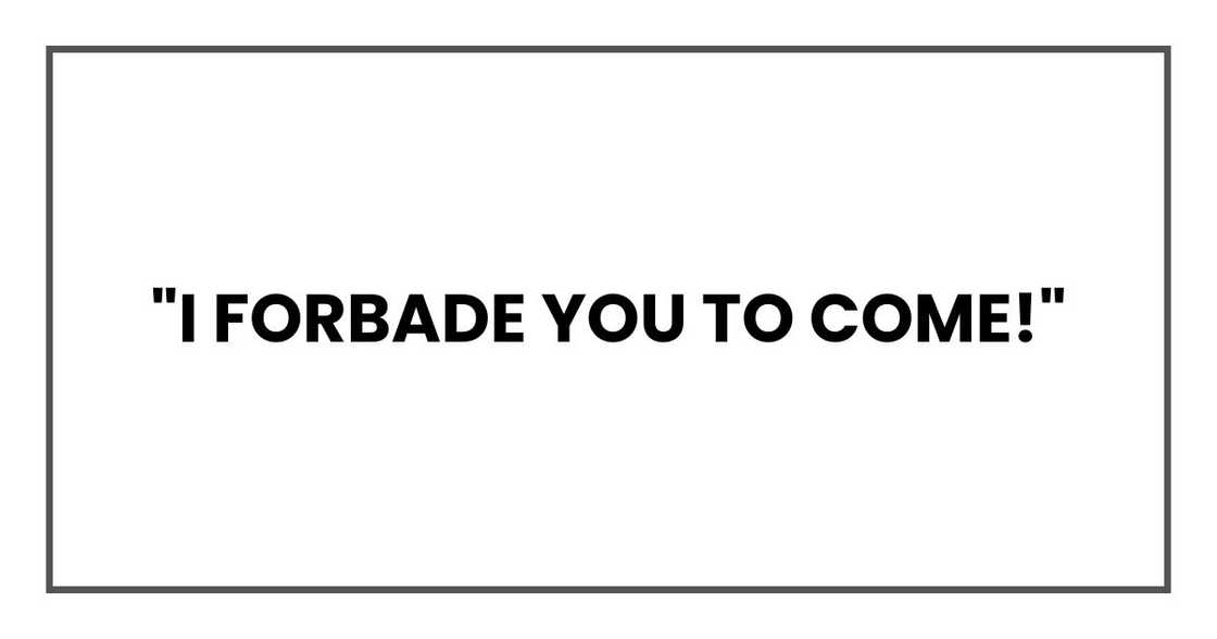 "I forbade you to come!" "I forbade you to come!"