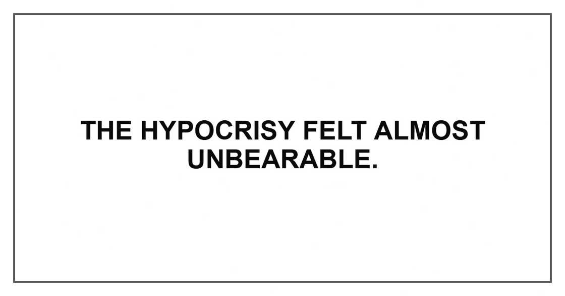 The hypocrisy felt almost unbearable. The hypocrisy felt almost unbearable.