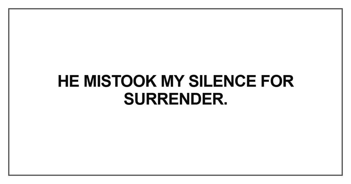 He mistook my silence for surrender