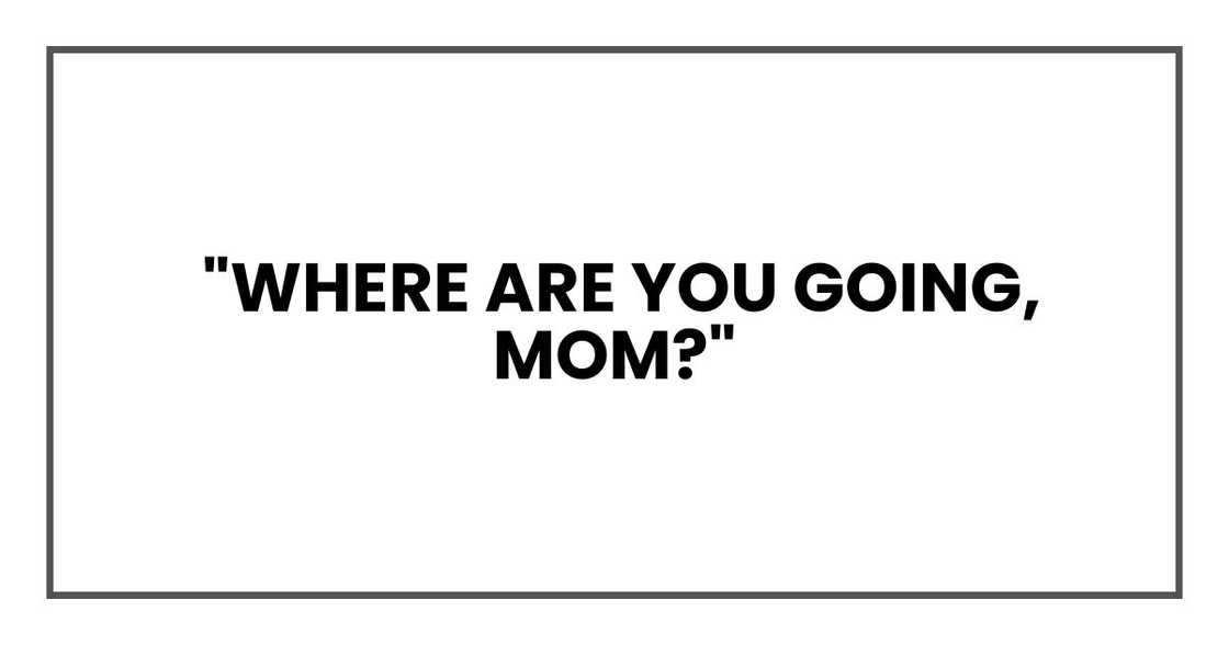 "Where are you going, Mom?"