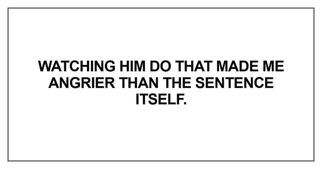 Watching him do that made me angrier than the sentence