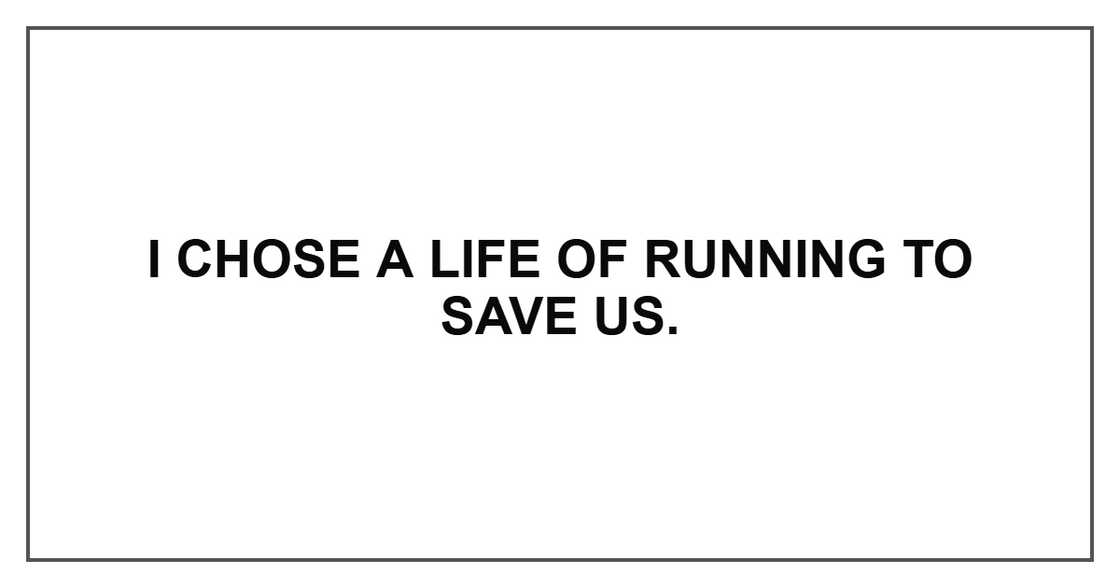 I chose a life of running to save us.