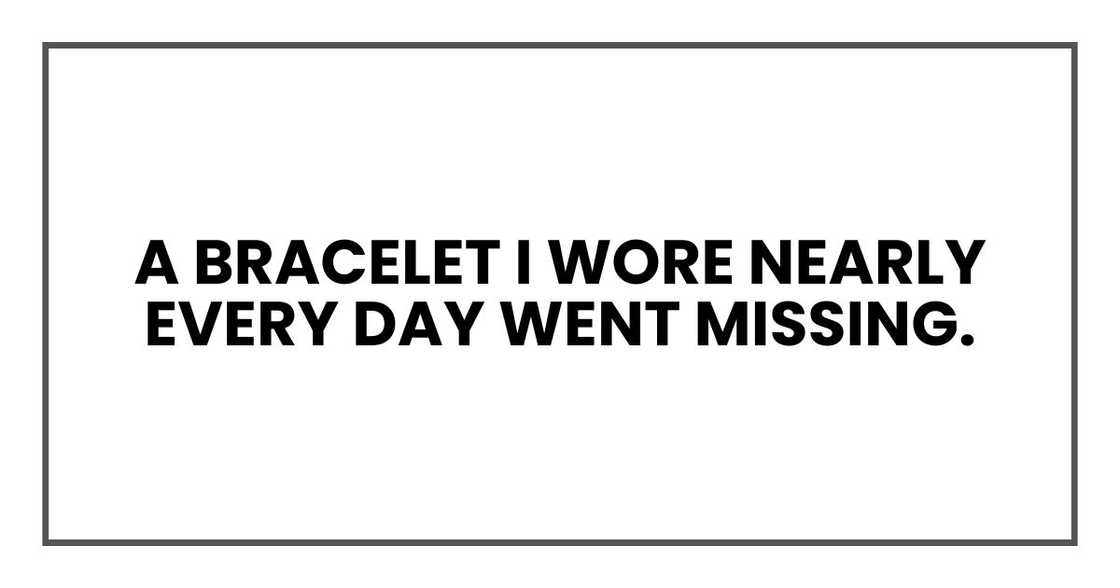 A bracelet I wore nearly every day went missing. A bracelet I wore nearly every day went missing.