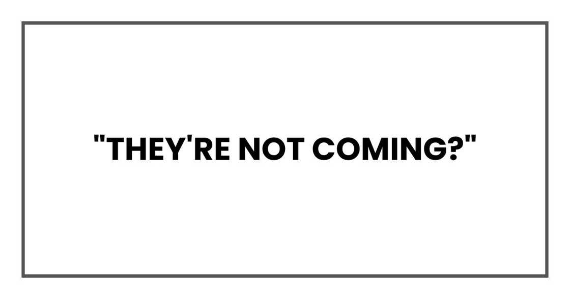 "They're not coming?"