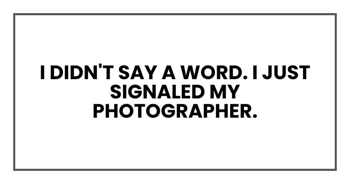 I didn't say a word. I just signaled my photographer.