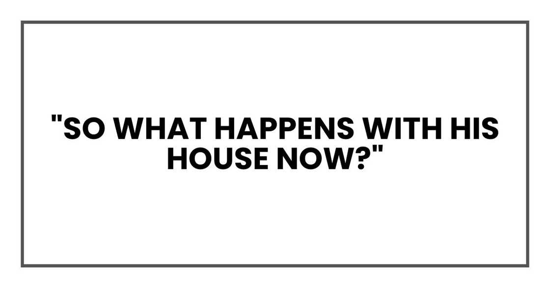 "So what happens with his house now?"