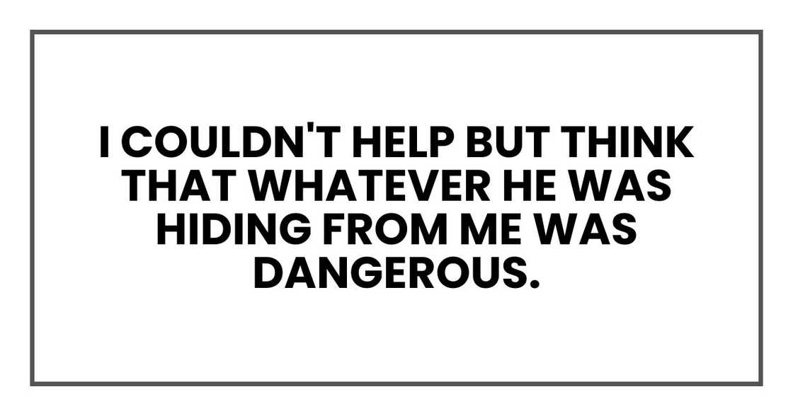 I couldn't help but think that whatever he was hiding from me was dangerous.