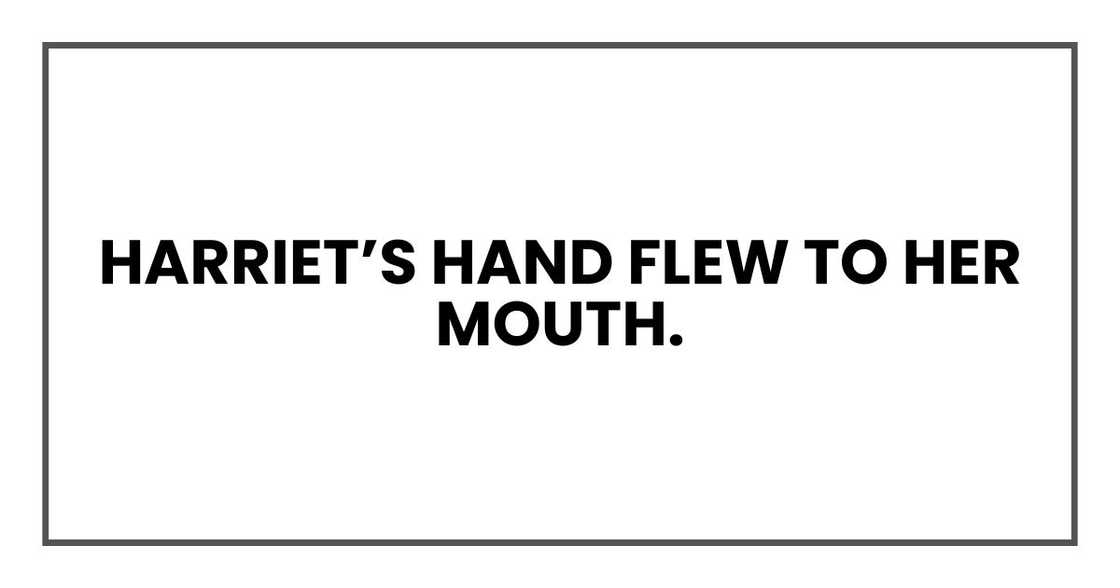 Harriet’s hand flew to her mouth. Harriet’s hand flew to her mouth.