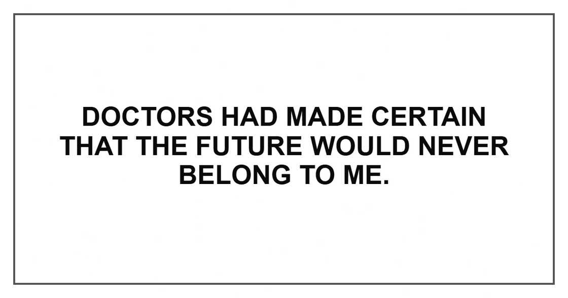 Doctors had made certain that the future would never belong to me.