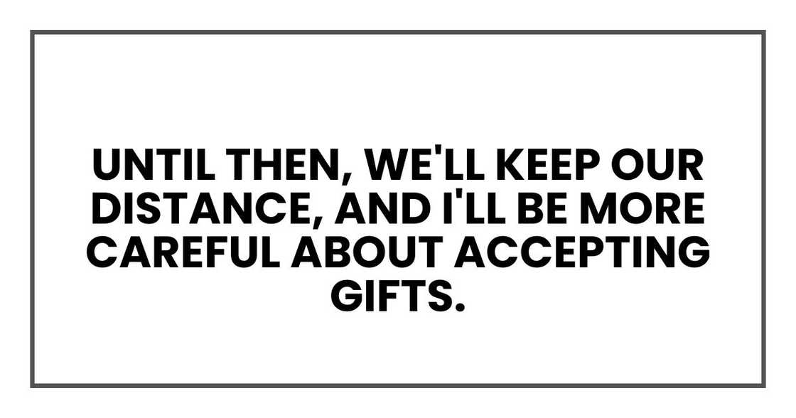 Until then, we'll keep our distance, and I'll be more careful about accepting gifts.
