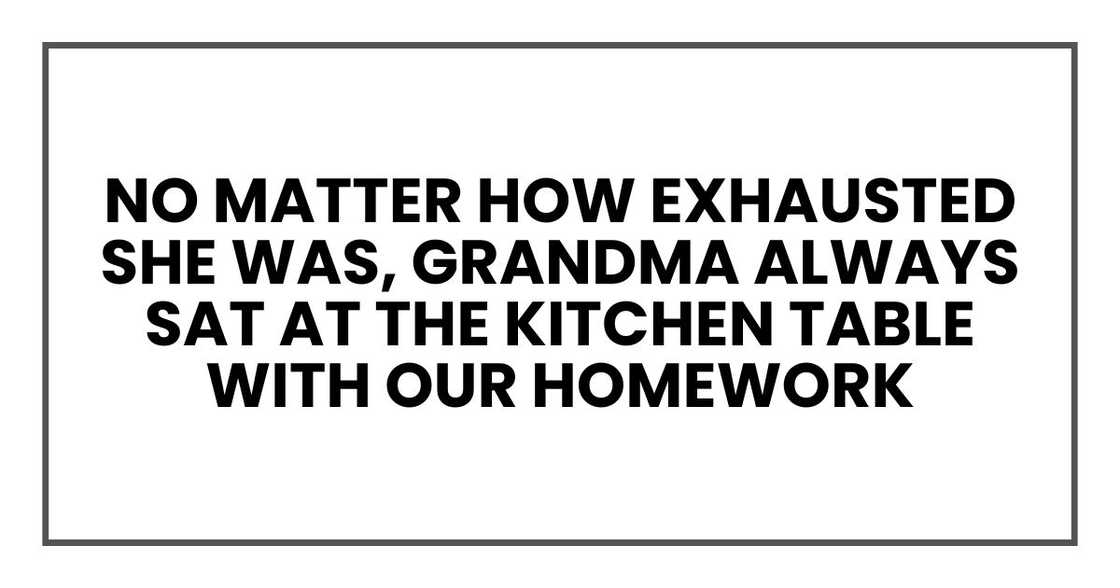 No matter how exhausted she was, Grandma always sat at the kitchen table with our homework